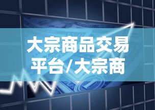 大宗商品交易平台/大宗商品交易平台建设方案 大宗商品交易平台/大宗商品交易平台建设方案