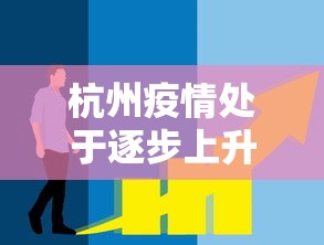 杭州疫情处于逐步上升态势(杭州疫情处于逐步上升态势吗) 杭州疫情处于逐步上升态势(杭州疫情处于逐步上升态势吗)