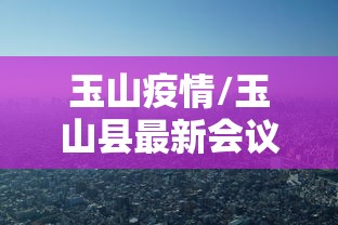 玉山疫情/玉山县最新会议 玉山疫情/玉山县最新会议
