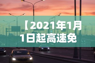 【2021年1月1日起高速免费/1月1高速通行费】 【2021年1月1日起高速免费/1月1高速通行费】