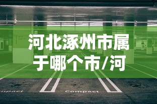 河北涿州市属于哪个市/河北涿州简介