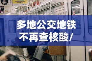 多地公交地铁不再查核酸/多地公交地铁不再查核酸检测 多地公交地铁不再查核酸/多地公交地铁不再查核酸检测
