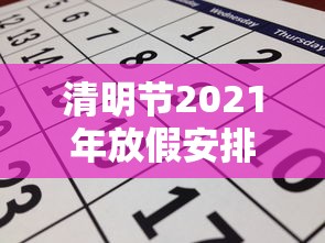 清明节2021年放假安排(清明放假2022年放几天) 清明节2021年放假安排(清明放假2022年放几天)