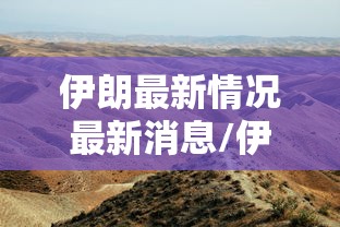 伊朗最新情况最新消息/伊朗最新情况最新消息新闻
