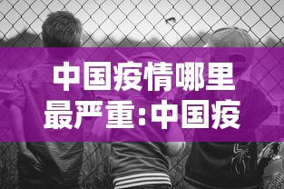 中国疫情哪里最严重:中国疫情哪里又开始了