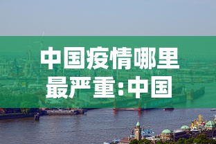 中国疫情哪里最严重:中国疫情哪里又开始了
