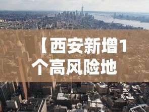 【西安新增1个高风险地区/西安高新区最新通报】 【西安新增1个高风险地区/西安高新区最新通报】