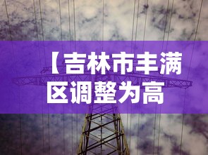 【吉林市丰满区调整为高风险/吉林市丰满区范围】 【吉林市丰满区调整为高风险/吉林市丰满区范围】