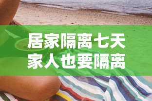居家隔离七天家人也要隔离吗(疫情居家隔离) 居家隔离七天家人也要隔离吗(疫情居家隔离)