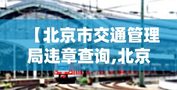 【北京市交通管理局违章查询,北京交通违章查询大厅】