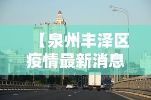 【泉州丰泽区疫情最新消息/泉州丰泽区最新天气情况】 【泉州丰泽区疫情最新消息/泉州丰泽区最新天气情况】