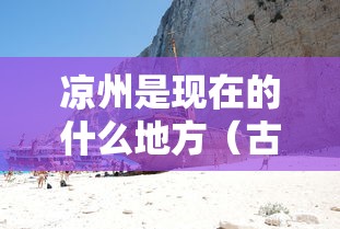凉州是现在的什么地方(古时候的凉州是现在的什么地方) 凉州是现在的什么地方(古时候的凉州是现在的什么地方)