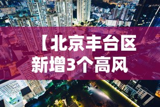 【北京丰台区新增3个高风险区,北京丰台区新增3个高风险区是哪里】