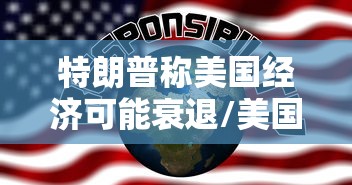 特朗普称美国经济可能衰退/美国经济增长特朗普