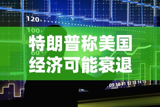 特朗普称美国经济可能衰退/美国经济增长特朗普