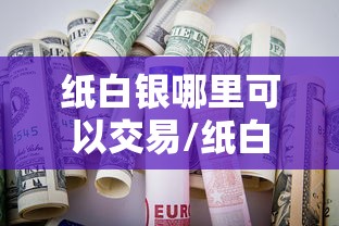 纸白银哪里可以交易/纸白银在哪个平台买安全
