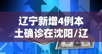 辽宁新增4例本土确诊在沈阳/辽宁新增4例本土确诊在沈阳多少例