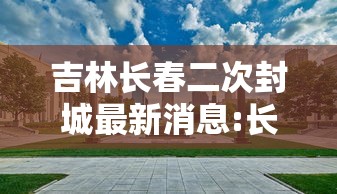 吉林长春二次封城最新消息:长春封城是哪一年 吉林长春二次封城最新消息:长春封城是哪一年