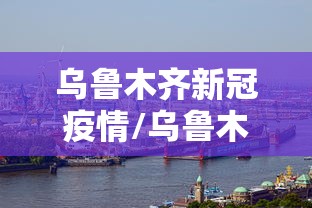 乌鲁木齐新冠疫情/乌鲁木齐新冠疫情解禁是那一天开始的? 乌鲁木齐新冠疫情/乌鲁木齐新冠疫情解禁是那一天开始的?