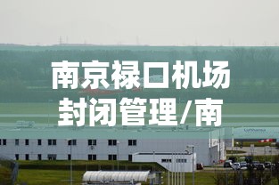 南京禄口机场封闭管理/南京禄口机场封闭管理了吗