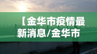 【金华市疫情最新消息/金华市疫情最新消息今天】