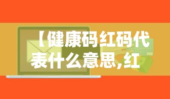 【健康码红码代表什么意思,红码是什么意思】 【健康码红码代表什么意思,红码是什么意思】