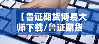 【鲁证期货博易大师下载/鲁证期货博易大师免费下载】 【鲁证期货博易大师下载/鲁证期货博易大师免费下载】