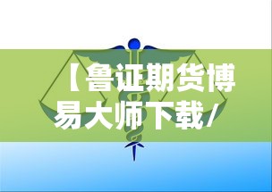 【鲁证期货博易大师下载/鲁证期货博易大师免费下载】 【鲁证期货博易大师下载/鲁证期货博易大师免费下载】