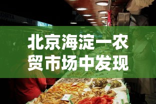 北京海淀一农贸市场中发现1例阳性/海淀海鲜市场有哪些 北京海淀一农贸市场中发现1例阳性/海淀海鲜市场有哪些