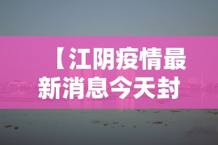 【江阴疫情最新消息今天封城了,江阴昨天发生什么】 【江阴疫情最新消息今天封城了,江阴昨天发生什么】