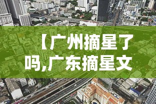 【广州摘星了吗,广东摘星文化传媒有限公司】
