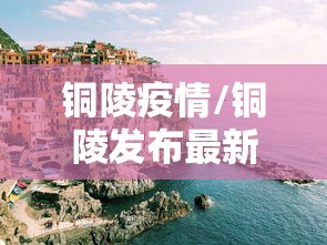 铜陵疫情/铜陵发布最新预警 铜陵疫情/铜陵发布最新预警