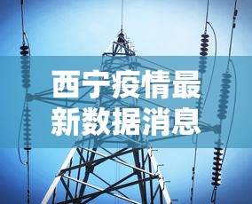 西宁疫情最新数据消息:西宁最新动态 西宁疫情最新数据消息:西宁最新动态