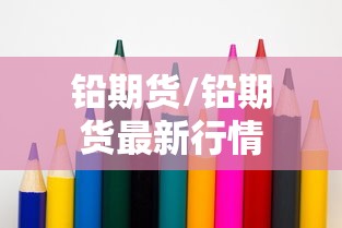 铅期货/铅期货最新行情 铅期货/铅期货最新行情