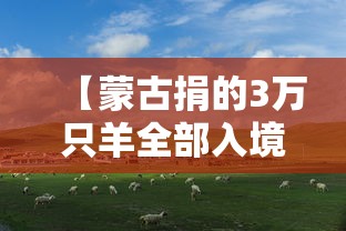 【蒙古捐的3万只羊全部入境,蒙古捐赠三万只羊都哪儿去了】