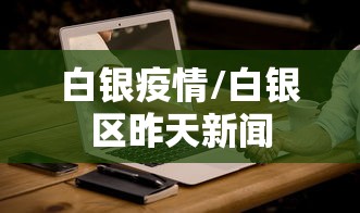 白银疫情/白银区昨天新闻 白银疫情/白银区昨天新闻