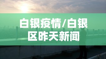 白银疫情/白银区昨天新闻 白银疫情/白银区昨天新闻