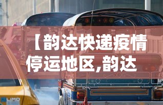 【韵达快递疫情停运地区,韵达突然宣布停运了吗】 【韵达快递疫情停运地区,韵达突然宣布停运了吗】