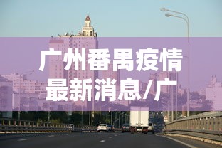 广州番禺疫情最新消息/广州番禺最新预报