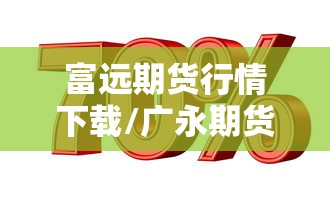 富远期货行情下载/广永期货富远行情 富远期货行情下载/广永期货富远行情