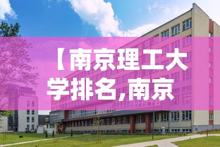 【南京理工大学排名,南京理工大学排名全国第几】 【南京理工大学排名,南京理工大学排名全国第几】