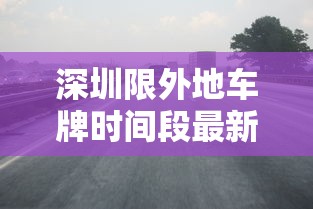 深圳限外地车牌时间段最新2021/深圳限外地号时间 深圳限外地车牌时间段最新2021/深圳限外地号时间