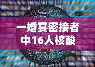 一婚宴密接者中16人核酸阳性的简单介绍 一婚宴密接者中16人核酸阳性的简单介绍