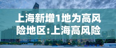 上海新增1地为高风险地区:上海高风险电话号段 上海新增1地为高风险地区:上海高风险电话号段
