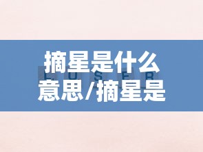 摘星是什么意思/摘星是什么意思网络用语