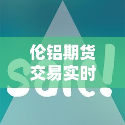 伦铝期货交易实时行情/伦铝期货交易实时行情查询 伦铝期货交易实时行情/伦铝期货交易实时行情查询