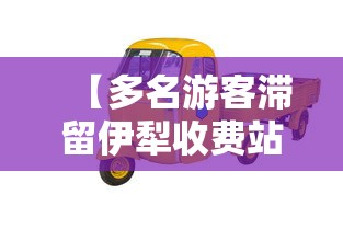 【多名游客滞留伊犁收费站超30小时/伊州收费站】