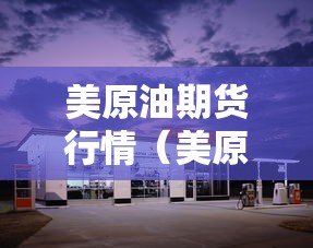 美原油期货行情(美原油期货行情实时走势分析) 美原油期货行情(美原油期货行情实时走势分析)