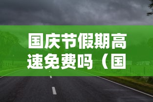 国庆节假期高速免费吗(国庆节高速是否免费) 国庆节假期高速免费吗(国庆节高速是否免费)