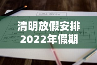 清明放假安排2022年假期(清明放假时间表) 清明放假安排2022年假期(清明放假时间表)